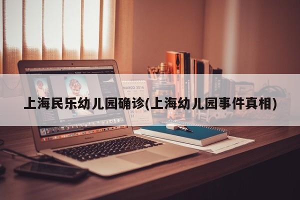 上海民乐幼儿园确诊(上海幼儿园事件真相)