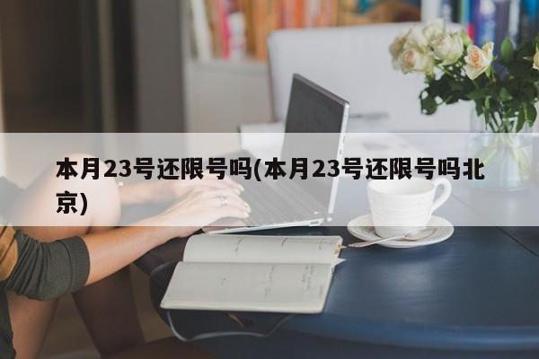 本月23号还限号吗(本月23号还限号吗北京)