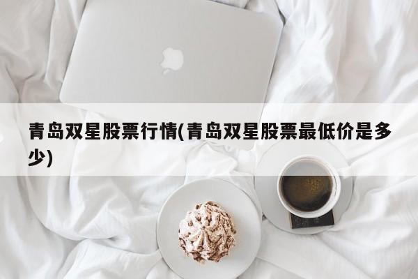 青岛双星股票行情(青岛双星股票最低价是多少)