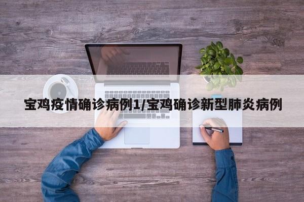 宝鸡疫情确诊病例1/宝鸡确诊新型肺炎病例